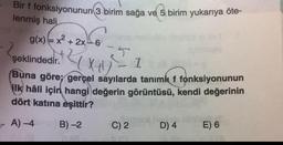 Bir f fonksiyonunun 3 birim sağa ve 5 birim yukarıya öte-
lenmiş hali
-20
g(x)=x² + 2x 6
şeklindedir.
Z(X+₁)
1
(Buna göre; gerçel sayılarda tanımlı f fonksiyonunun
ilk hâli için hangi değerin görüntüsü, kendi değerinin
dört katına eşittir?
A) -4
B)-2
C) 2
D) 4
E) 6