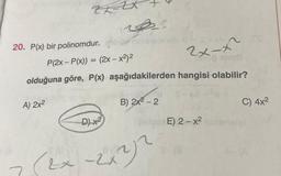 ZE
A) 2x²
20. P(x) bir polinomdur. in
P(2x - P(x)) = (2x - x²)²
2x-x^²
100 BAUE
olduğuna göre, P(x) aşağıdakilerden hangisi olabilir?
D) x2
B) 2x²-2
Sipo
heb 04 S-xh
(ex-2622
E)
E)
C) 4x²
2-x²
2-x2 inimels