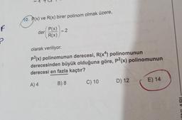 F
10. P(x) ve R(x) birer polinom olmak üzere,
P(x)
R(x)
der
= 2
olarak veriliyor.
P³(x) polinomunun derecesi, R(x4) polinomunun enc
derecesinden büyük olduğuna göre, p2(x) polinomunun
derecesi en fazla kaçtır?
A) 4
B) 8
C) 10 D) 12
E) 14