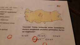 vetleri etkili, milli iradeyi
esi kabul edilmiştir.
cadele'nin aşağıdakiler-
emez?
önetim sistemi
sağlanması
erin katkısının olması
si
in açılması
O
Yukarıdaki Türkiye haritasında verilen numaralanmış
alanların hangilerinde yeryüzünü şekillendiren dış kuv-
vet rüzgârlardır?
A) I ve II
B) I ve III
DENEME-2
D) Il ve V
C) II ve IV
E) IV ve V