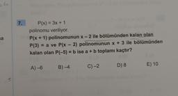 a
S
7.
P(x) = 3x + 1
polinomu veriliyor.
P(x + 1) polinomunun x - 2 ile bölümünden kalan olan
P(3) = a ve P(x - 2) polinomunun x + 3 ile bölümünden
kalan olan P(-5) = b ise a + b toplamı kaçtır?
A) -6
B)-4
C) -2
D) 8
E) 10