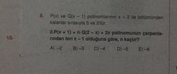 10.
9.
P(x) ve Q(x - 1) polinomlarının x - 2 ile bölümünden
kalanlar sırasıyla 5 ve 3'tür.
2.P(x + 1) + n-Q(2-x)+ 2x polinomunun çarpanla
rindan biri x-1 olduğuna göre, n kaçtır?
A) -2
B) -3
C) -4
D) -5
E)-6