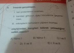 9.
İnsanda gerçekleşen;
I. kan proteinlerinin azalması,
II. kandaki glikozun doku hücrelerine geçeme-
mesi,
III. mikropların nefronların yapısını bozması
olaylarından hangileri böbrek yetmezliğine
neden olabilir?
A) Yalnız I
D) II ve III
B) Yalnız II
C) I ve II
E) I, II ve III
II.
111