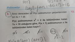 PH)
8/5+8=
(4x+1)+(x+2) - 80+1=10
9. İkinci dereceden bir P(x) polinomunun çarpanlarından
biri 4x + 1 dir. FOX
Polinomlar
P(x) polinomunun x² + 2 ile bölümünden kalan
7x + 10 olduğuna göre, P(x + 1) polinomunun x ile
bölümünden kalan kaçtır?
A/2
B) 3
14
(ax+3)
(D) 5)
6
13.