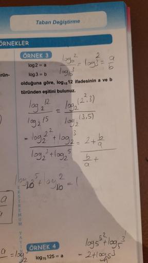 ÖRNEKLER
rün-
a
1
ÖRNEK 3
log2 = a
log 3 = b
log, ³
olduğuna göre, log₁5 12 ifadesinin a ve b
türünden eşitini bulunuz.
log, 12
2
log₂
log215
log, (3.5)
2
log₂ + log₂², 2+12/2
2
3
b
02=
log₂³² +log₂25
11604₂5
E 28 toy
M
U
Taban Değiştirme
Y
A
Y
= log₂
(1
Ö