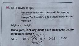 10. 5a7b sayısı ile ilgili,
●
●
degies
Rakamları farklı dört basamaklı bir sayıdır.
Sayıya 7 eklendiğinde 15 ile tam olarak bölün-
mektedir.
bilgileri verilmiştir.
NOW
Buna göre, 5a7b sayısında a'nın alabileceği değer-
ler toplamı kaçtır?
A) 12 B) 13
C) 15
D) 28
E) 33