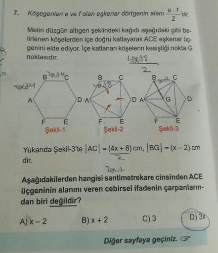 50
7. Köşegenleri e ve f olan eşkenar dörtgenin alanı
Metin düzgün altıgen şeklindeki kağıdı aşağıdaki gibi be-
lirlenen köşelerden içe doğru katlayarak ACE eşkenar üç-
genini elde ediyor. İçe katlanan köşelerin kesiştiği nokta G
noktasıdır.
4x48
exty
A
B²