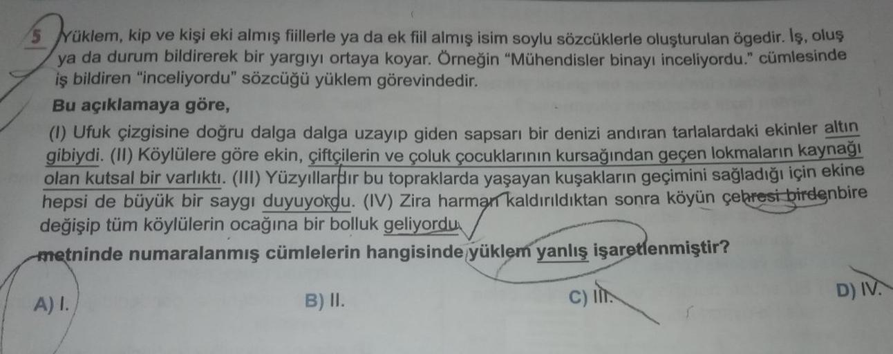 Yüklem, kip ve kişi eki almış fiillerle ya da ek fiil almış isim soylu sözcüklerle oluşturulan ögedir. Iş, oluş
ya da durum bildirerek bir yargıyı ortaya koyar. Örneğin "Mühendisler binayı inceliyordu." cümlesinde
iş bildiren "inceliyordu" sözcüğü yüklem g