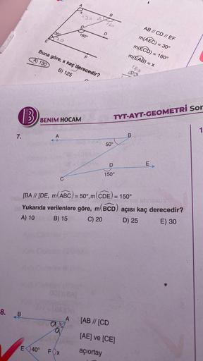 B
7.
8. B
E
30°
22
E40°
Buna göre, x kaç derecedir?
A) 130
B) 125
BENIM HOCAM
A
C
160°
COTABAT
ax
FOX
2
F
A
D
B
160
[BA // [DE, m(ABC) = 50°,m(CDE) = 150°
TYT-AYT-GEOMETRI Sor
50°
nemey sbriciu.
Yukarıda verilenlere göre, m(BCD) açısı kaç derecedir?
A) 10
