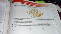 1
rlar.
in
7. Aşağıdaki görselde Veli'nin marketten aldığı çay bardağı kutusu verilmiştir.
BASİT OLAYLARIN OLMA OLASILIĞI-1
•
1. sıra
4
2. sıra
3. sıra-
Veli bu kutuyu yere düşürmüş ve bazı bardaklar çatlamıştır. Yere düşen kutudaki bardaklar hakkında aşa-
ğıdakiler bilinmektedir:
Her sırada en az bir bardak çatlamıştır.
·
• 2. sıradan rastgele alınan bir bardağın çatlak olma olasılığı, sağlam olma olasılığından fazladır.
4. sıradan rastgele alınan bir bardağın çatlak olma olasılığı ile sağlam olma olasılığı birbirine eşittir.
Buna göre kutudan rastgele alınan bir bardağın çatlak olma olasılığı en az kaçtır?
B).
4. sıra-
5. sıra
3
10
C)
2
5
D)
9
20