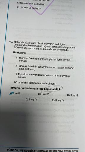 D) Küresel iklim değişikliği
E) Kuraklık ve çölleşme
instala em
40. Hollanda yüz ölçüm olarak dünyanın en küçük
ülkelerinden biri olmasına rağmen tarımsal ve hayvansal
ürünlerin dış satımında ilk sıralarda yer almaktadır.
Bu durum;
1. tarımsal üretimde ent