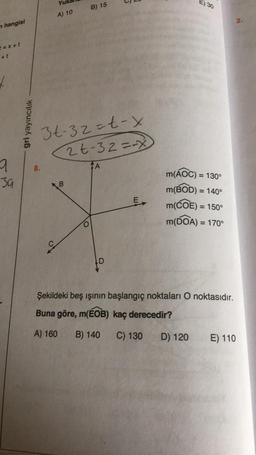 m hangisi
==x+t
+1
q
39
gri yayıncılık
Yu
A) 10
8.
B) 15
31-32=t-x
26-32=-x
TA
D
E
E) 30
m(AOC) = 130°
m(BOD) = 140°
m(COE) = 150°
m(DOA) =
D) 120
= 170°
Şekildeki beş ışının başlangıç noktaları O noktasıdır.
Buna göre, m(EOB) kaç derecedir?
A) 160 B) 140
C) 130
2.
E) 110