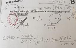 MATEMATİK
21.
-SMIO
tan10° = x
sin (180 +10
olduğuna göre, sin190° ifadesinin x türünden eşiti aşağıdaki
lerden hangisidir?
A)
X
+1
Cotto =
D)
X
B)
costo
SIMLO
X
x² + 1
E)
X
C) x
B
x² +1
Aglb
PA
*Hanio-
tanlo= sinio
costu