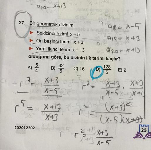 27. Bir geometrik dizinim
9₁+1²=
5
022=X+13 s
TEX+3
ago
X
91950 smlo
X
xSaod
x200 + xnla
202012202
margor ninhel
Sekizinci terimi x-5
On beşinci terimi x+3
Yirmi ikinci terim x + 13
olduğuna göre, bu dizinin ilk terimi kaçtır?
A) 2/2 B) 322
C) 16
X-502
X+1