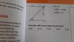 n ve yayınevinin önceden
lması, yayınlanması ve
KKÜR
"a fazlasıyla emeği olan
GÖRGÜN'e ve tashih
met KARDAŞ,
Cemal BÜYÜKTAŞ,
GIR, Emre ERDAL,
ülistan ERDEM,
KMEN, Havat İLHAN,
A
Z
30°
B
D
AB // CD
m(ABC) = m(CBE)
m(BCD)= 30°
Buna göre, ABE açısının ölçüsü kaç derecedir?
A) 80
B) 70
C) 60
D) 50
E) 40