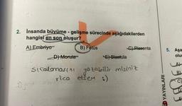 2. İnsanda büyüme - gelişme sürecinde aşağıdakilerden
hangisi en son oluşur?
A) Embriyo
B) Fetüs
ügot
E) Blastula
C) Plasenta
D) Morula
sıralamasını yazabilir misiniz
rica etsem :)
2012
5. Aşa
olu
YAYINLARI
A)
B)
C)
D