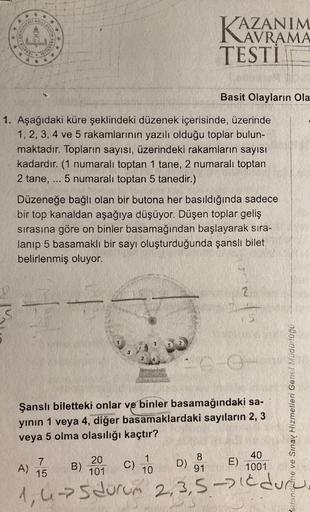 CUMHUR
APARK
DE
FRED
**
***
1. Aşağıdaki küre şeklindeki düzenek içerisinde, üzerinde
1, 2, 3, 4 ve 5 rakamlarının yazılı olduğu toplar bulun-
maktadır. Topların sayısı, üzerindeki rakamların sayısı
kadardır. (1 numaralı toptan 1 tane, 2 numaralı toptan
2
