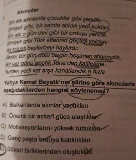 Akıncılar
Bin atlı akınlarda çocuklar gibi şendik,
Simşek gibi, bir semte atıldık yedi koldan
Bin atlı o gün dev gibi bir orduyu yendik.
Şimşek gibi Türk atlarının geçtiği yoldan.
Ak tolgalı beylerbeyi haykırdı:
lerle! Bir gün dolu dizgin boşanan atlarımız