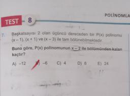 TEST- 8
7.
Başkatsayısı 2 olan üçüncü dereceden bir P(x) polinomu
(x - 1), (x + 1) ve (x-3) ile tam bölünebilmektedir.
POLINOMLA
Buna göre, P(x) polinomunun x-2 ile bölümünden kalan
kaçtır?
A) -12
-6
C) 4
D) 8 E) 24