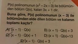 tT
P(x) polinomunun (x² - 2x - 3) ile bölümün-
den bölüm Q(x), kalan 3x + 1 dir.
Buna göre, P(x) polinomunun (x - 3) ile
bölümünden elde dilen bölüm ve kalanın
toplamı kaçtır?
A) (x-1) - Q(x)
2)(x-1) - Q(x) + 1
B) (x + 1). Q(x) + 3
D) (x + 1). Q(x)+13
E(x − 1) · Q(x) + 3