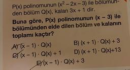 P(x) polinomunun (x² - 2x - 3) ile bölu
den bölüm Q(x), kalan 3x + 1 dir.
Buna göre, P(x) polinomunun (x - 3) ile
bölümünden elde dilen bölüm ve kalanın
toplamı kaçtır?
A) (x-1). Q(x)
) (x-1). Q(x) + 1
B) (x + 1) - Q(x) + 3
D) (x + 1). Q(x)+13
E(x-1) - Q(x) + 3