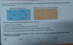 TV YAYINLARI
2.Bir köyde yılın ilk 6 ayında doğan bebeklerin doğdukları aylar ile bu aylarda doğan bebek sayıları aşağıdaki şekilde
karışık halde verilmiştir.
Bebeklerin doğduğu aylar
Mayıs
A)
Ocak
53
Nisan
33
Şubat
Mart
Haziran
Bebeklerin doğduğu aylara göre sayıları
3
9
5
Bebeklerin doğdukları aylar ile ilgili aşağıdaki bilgiler verilmiştir.
Rastgele seçilen bir bebeğin;
• Şubat veya mayıs ayında doğmuş olma olasılıkları eşittir.
• Nisan ayında doğan bir bebek olma olasılığı diğer aylara göre daha fazladır.
• Ocak veya haziran ayında doğmuş olma olasılıkları diğer aylara göre daha azdır.
5
'8
Buna göre bu 6 ayda doğan bebeklerden rastgele seçilen bir bebeğin mart ayında doğmuş olma olasılığı
aşağıdakilerden hangisidir?
B) 1/1
C) 1
3
8
D) 33