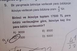 9. Bir yarışmada birinciye verilecek para ödülünün
ikinciye verilecek para ödülüne oranıtür.
g
Birinci ve ikinciye toplam 17500 TL para
ödülü verileceğine göre, ikinciye kaç lira
para ödülü verilecektir?
A) 9000
C) 7500
fal
+
B) 8500
D) 6000
41
32