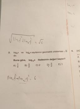 2.
\/+₁60) 110
flogg*
= √6
log4x ve logx sayılarının geometrik ortalaması √6
dır.
Buna göre, log₁6X ifadesinin değeri kaçtır?
7
A) Z
B)
E) 1
C) 2
2
(1091) -+|| 04 , 1^)² = 6
16
3
D) 2/2/2
109₁ = 1
Delta Kültür Yayınevi
10932 2
707
4.
[AC
A
B
A
|