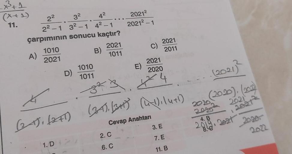 _x²³+1
(x+1)
11.
2²
3²
2²-1 3²-1 4²-1
4²
çarpımının sonucu kaçtır?
A)
1010
2021
D)
1. D
1010
1011
B)
32
2021
1011
2021²
2021² - 1
(24); (2+1) (24), (3H)
C)
2. C
6. C
(24), (34+) (4-1), 14+1)
2021
2011
2021
E)
2020
X4
Cevap Anahtarı
3. E
7. E
11. B
(2021)²
