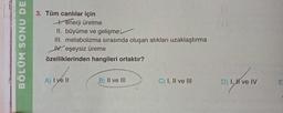 BÖLÜM SONU DE
3. Tüm canlılar için
enerji üretme
II. büyüme ve gelişme
III. metabolizma sırasında oluşan atıkları uzaklaştırma
Veşeysiz üreme
özelliklerinden hangileri ortaktır?
A) I ve II
B) II ve III
C) I, II ve III
D) I, I've IV
D)
111
E