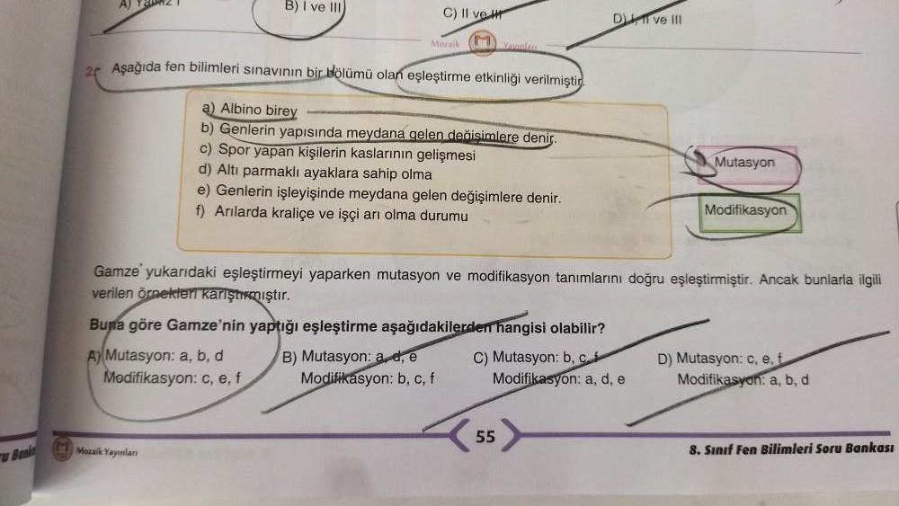 u Bonks
A) Y21
B) I ve III,
2 Aşağıda fen bilimleri sınavının bir bölümü olan eşleştirme etkinliği verilmiştir.
a) Albino birey
b) Genlerin yapısında meydana gelen değişimlere denir.
C) II ve
Moraik Yonnlan
c) Spor yapan kişilerin kaslarının gelişmesi
d) A