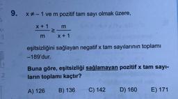 1
2
9. x# -1 ve m pozitif tam sayı olmak üzere,
x + 1
m
>
m
x + 1
eşitsizliğini sağlayan negatif x tam sayılarının toplamı
-189'dur.
Buna göre, eşitsizliği sağlamayan pozitif x tam sayı-
ların toplamı kaçtır?
A) 126 B) 136
C) 142
D) 160 E) 171