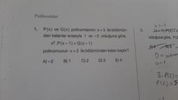 Polinumlar
1. P(x) ve Q(x) polinomlannin x+3 ile bölümün-
den kalanlar sırasıyla 1 ve -3 olduğuna göre,
x².P(x-1) + Q(x-1)
polinomunun x+2 ile bölümünden kalan kaçtır?
C) 2
E) 4
A)-2
B) 1
D) 3
5.
x=-1
(x+1).P(x)=x²
olduğuna göre, P(2
A) O
B)8
0==++
Q=1
3. P(2)=
P(2)=5