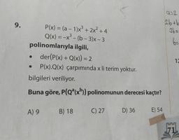 9.
P(x) = (a - 1)x³ + 2x² +4
Q(x) = -x³- (b-3)x - 3
polinomlarıyla ilgili,
der(P(x) + Q(x)) = 2
P(x).Q(x) çarpımında x li terim yoktur.
A) 9
S
bilgileri veriliyor.
Buna göre, P(Q³(x)) polinomunun derecesi kaçtır?
C) 27 D) 36 E) 54
B) 18
9=2
2b+b
36=
6=
12
71