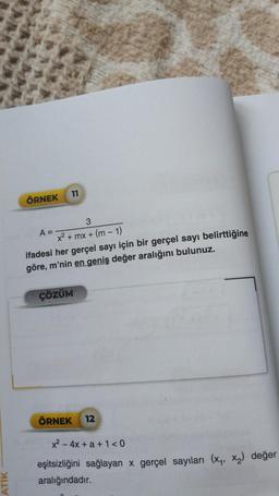 ATİK
ÖRNEK
11
3
x² + mx + (m - 1)
ifadesi her gerçel sayı için bir gerçel sayı belirttiğine
göre, m'nin en geniş değer aralığını bulunuz.
A =
ÇÖZÜM
ÖRNEK 12
x² - 4x + a +1 <0
eşitsizliğini sağlayan x gerçel sayıları (x₁, x₂) değer
aralığındadır.