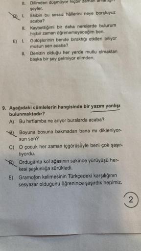 II. Dilimden düşmüyor hiçbir zaman
şeyler.
Ekibin bu sessiz hållerini neye borçluyuz
acaba?
2) 1.
II.
E) I.
II.
Kaybettiğimi bir daha nerelerde bulurum
hiçbir zaman öğrenemeyeceğim ben.
Gülüşlerinin bende bıraktığı etkileri biliyor
musun sen acaba?
Denizin