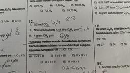 en X.O bileşiğinde
dir?
D) 0,5N E) 0,1N
şiği için
9
18
0,8
ve III
tane atom varair? (A
A) 0,75.NA B) 12,75.NA
D) 7,5.NA
E)
x
ardur? (H:1, C: 12) A) >> B) II >> III
C) I vell
D) ili > i>ii
1
G) 18.25.NA
15,75 NA
12.
l. 0,2 mol CO₂
4,4
II. Normal koşullarda 4,48 litre C₂H4 gazi
III. 4 gram CH4 gazi 0,9
Yukarıda verilen madde örneklerinin içerdikleri
karbon atomu kütleleri arasındaki ilişki aşağıda-
kilerden hangisidir? (H:1, C: 12)
818
5,6
C) II > | > 1
E) >>1
0,4790302
C) 6,02.1022 tane oksijen içerer
D) 3,01.1023 tane C₂H, molekü
E) 6 gram karbon içeren C₂H6
18.
32 gram X₂0₂ bileşiğinde 0,
bulunduğuna göre, X'in 1 m
(0:16)
A) 27
B) 54 C) 56
19.
1. Normal koşullarda 6,72
gazı