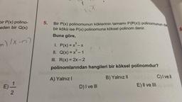 bir P(x) polino-
eden bir Q(x)
m) /x-n)
E)
-|
2
5.
1.X
Bir P(x) polinomunun köklerinin tamamı P(P(x)) polinomunun da
bir kökü ise P(x) polinomuna köksel polinom denir.
Buna göre,
1. P(x)=x²-x
II. Q(x)=x²-1
III. R(x) = 2x - 2
polinomlarından hangileri bir köksel polinomdur?
A) Yalnız I
B) Yalnız II
D) I ve III
DESC) I ve Il
E) II ve III op auß
8