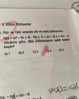 8. Bölüm: Polinomlar
3. P(x) ve Q(x) sırasıyla sıfır ve sabit polinomdur.
Q(x)=(x²-3x+6) P(x + 1) + (m-2)x+3m-2
olduğuna göre, Q(x) polinomunun sabit terimi
kaçtır?
A) 1
B) 2
Q(x-3)
.
C) 3
D) 4
E) 5
ģ
P()= Q(