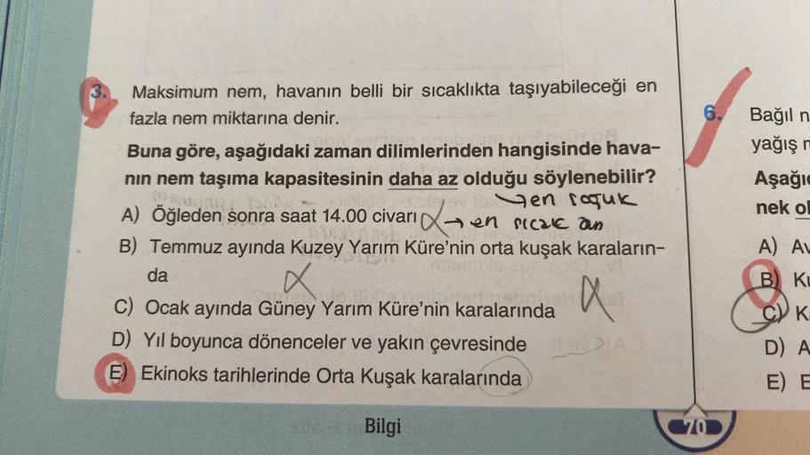 Maksimum nem, havanın belli bir sıcaklıkta taşıyabileceği en
fazla nem miktarına denir.
6108
Buna göre, aşağıdaki zaman dilimlerinden hangisinde hava-
nın nem taşıma kapasitesinin daha az olduğu söylenebilir?
ORT.
yev for en roquk
A) Öğleden sonra saat 14.