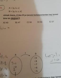 11.
A) 40
L
olmak üzere, A'dan B'ye tanımlı fonksiyonlardan kaç tanesi
bire bir değildir?
B) 47
64
A = {a, b, c)
B = (a, b, c, d}
il=h
211=8
2.1
2
W:7 2
1)=6
A
C) 50
B
98765
.9
.8
7
D) 53
6
.5.
E) 57
4+3+1+
=10
nivonların kaç tanes