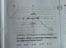 16.
EN
AY
0
-3
Å
2
7
8
X
y = f(x)
Yukarıda y = f(x) fonksiyonunun grafiği verilmiştir.
Buna göre, (fof)(x) ≥ 0 eşitsizliğini sağlayan x tam
sayı değerlerinin toplamı kaçtır?
A) 26 B) 25
C) 23
D) 18
E) 15
YAYINLAR
ORIJINAL
18