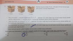 MATEMATİK
.
A)
1. kutu
2. kutu
80
3. kutu
A
Renkleri dışında özdeş 70 sarı, 125 yeşil, 25 mavi boncuk aşa-
ğıda verilen 3 kutuya dağıtılacaktır.
8. Sınıf Deneme Sınavı - 4
San boncuklar 1. kutudan başlanarak 20, 21, 2²,... şeklinde 2'nin artan doğal sayı kuvveti kadar boncuk olacak
şekilde dağıtılacaktır. 3. kutudan sonra 1. kutuya geri dönülerek işleme devam edilecektir.
Yeşil boncuklar her kutuya 30, 3¹, 32,... şeklinde 3'ün artan doğal sayı kuvveti kadar boncuk olacak şekilde sarı
boncuklar gibi dağıtılacaktır.
Mavi boncuklar her kutuya 50, 5¹, 5², şeklinde
boncuklar gibi dağıtılacaktır.
Kalan boncuk sayıları yeterli değilse de boncuklar sıradaki kutuya atılacaktır.
Buna göre son durumda 2. kutudan rastgele seçilen bir boncuğun yeşil renkli olma olasılığı kaçtır?
84
107
A
şeklinde 5'in artan doğal sayı kuvveti kadar boncuk olacak şekilde sarı
C)
19
68
42
65
D)-