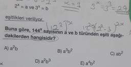 X
2x
1
D) a²b³
x=3
= a ve 3x = b
eşitlikleri veriliyor...
112²J X 12%-2²-312²x
Buna göre, 144* sayısının à ve b türünden eşiti aşağı-
dakilerden hangisidir?
A) a²b
3* = 3²³=27
-2
B) a³b²
E) a4b²
C) ab²