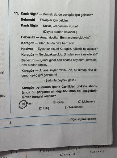 isi
ştır.
2+x
LO
5
11. Kanlı Nigâr - Demek siz de esvaplar için geldiniz?
Beberuhi - Esvaplar için geldim.
Kanlı Nigâr - Kızlar, kol demirini vurun!
3+x
(Dayak atarlar, kovarlar.)
20 224
Beberuhi - Aman dostlar! Ben nerelere gideyim?
Karagöz - Ulan, bu da 