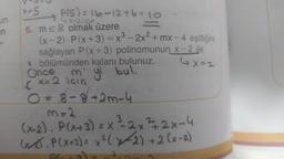 un
en
-
P(s) = 16-12+6=10
x= S
6. MER olmak üzere
(x-2) - P(x+3) = x³ - 2x² +mx-4 eşitliğini
sağlayan P(x+3) polinomunun x-2 ile
" bölümünden kalanı bulunuz.
4X=2
Once m' yi bul.
x=2 için
C
O=8-8 +2m-4
M = 2
3
(x-2). P(x+3) = X ²³-2x²2x-4
(x.P(x+3) = x²(x-2) + 2(x-2)