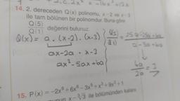 14. 2. dereceden Q(x) polinomu, x-2 ve x-3
ile tam bölünen bir polinomdur. Buna göre
Q (5)
değerini bulunuz.
Q(x) = a. (x-2). (x-3) (465)
L
ax-2a • x-3
ax²-Sax+ba
X(s)_250-256-be
15. P(x) = -2x+6x6-3x5+x³+9x²+1
a-50-60
2a
x-³√/3 ile bölümünden kalanı
3