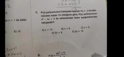 2
0
un x + 1 ile bölü-
B
E) 12
(x+1)
X+x+1
1-2x+10
-2
7. P(x) polinomunun katsayılar toplamı 10, x-3 ile bölü-
münden kalan 14 olduğuna göre, P(x) polinomunun
x² - 4x + 3 ile bölümünden kalan aşağıdakilerden
hangisidir?
8.
A) x + 10
B) x + 6
D) 2x + 8
P(x) =
ax² +14
C) x + 9
E) 2x + 10