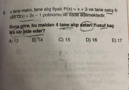 2.
x tane malin, tane alış fiyatı P(x) = x + 3 ve tane satış fi-
yatı Q(x) = 3x - 1 polinomu ile ifade edilmektedir.
Buna göre, bu maldan 4 tane alıp satan Yusuf kaç
lira kâr elde eder?
A) 13
B) 14
C) 15
D) 16
E) 17