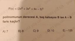 ata yös
at
A) 7
ata y(x) =((2x8 + 3x² + 4x - 5)5
polinomunun derecesi A, baş katsayısı B ise Aata
farkı kaçtır?
lata
B) 8 lata yös sat atsayos sa gald
a
s sat
gar
C) 9
D) 10 E) - 125
at
os sat gota yös sat ata
yös sat